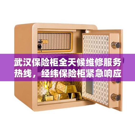 武汉保险柜全天候维修服务热线，经纬保险柜紧急响应电话公布！