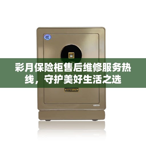彩月保险柜售后维修服务热线，守护美好生活之选