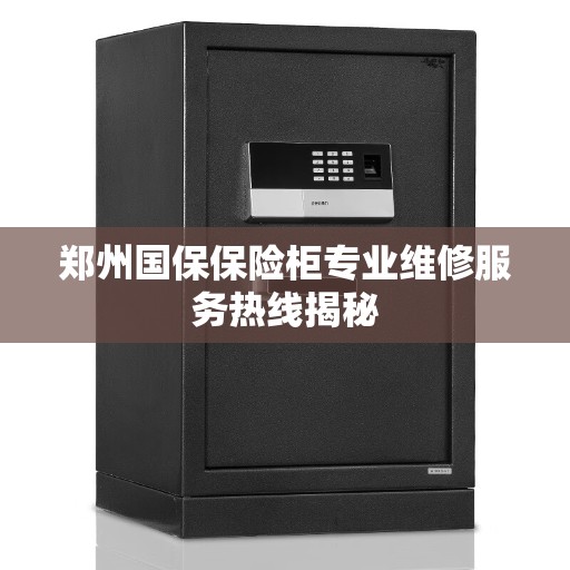 郑州国保保险柜专业维修服务热线揭秘