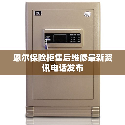 恩尔保险柜售后维修最新资讯电话发布 恩尔保险柜售后维修最新资讯电话发布