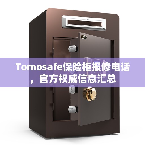 Tomosafe保险柜报修电话，官方权威信息汇总