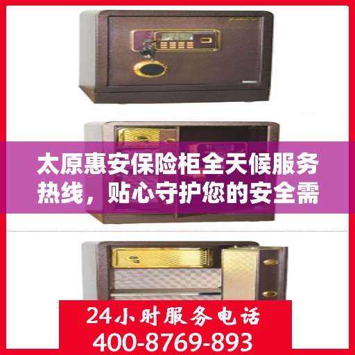 太原惠安保险柜全天候服务热线，贴心守护您的安全需求