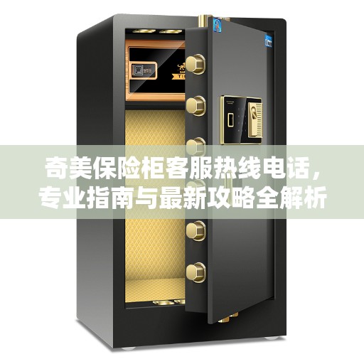 奇美保险柜客服热线电话，专业指南与最新攻略全解析