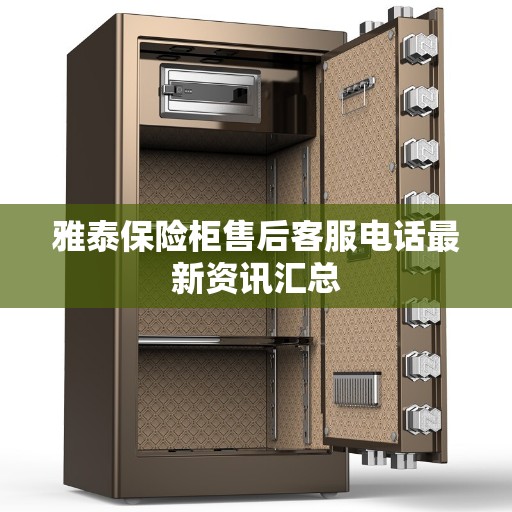 雅泰保险柜售后客服电话最新资讯汇总