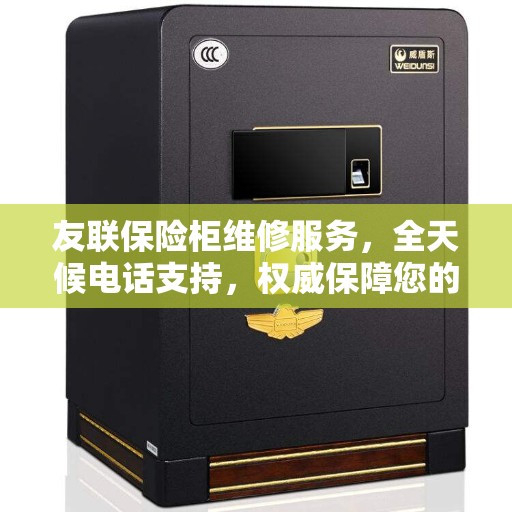 友联保险柜维修服务，全天候电话支持，权威保障您的安全需求