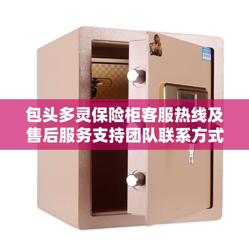 包头多灵保险柜客服热线及售后服务支持团队联系方式解析 包头多灵保险柜客服热线及售后服务支持团队联系方式解析