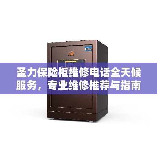 圣力保险柜维修电话全天候服务，专业维修推荐与指南