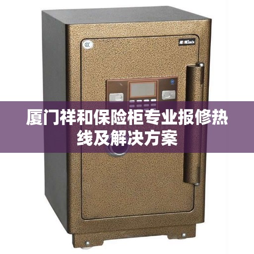 厦门祥和保险柜专业报修热线及解决方案