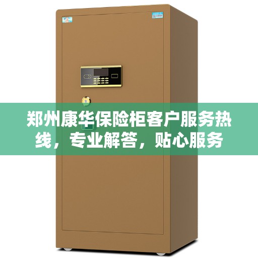 郑州康华保险柜客户服务热线,专业解答,贴心服务 郑州康华保险柜客户服务热线,专业解答,贴心服务
