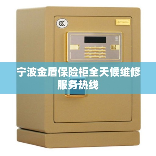宁波金盾保险柜全天候维修服务热线