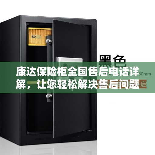 康达保险柜全国售后电话详解，让您轻松解决售后问题
