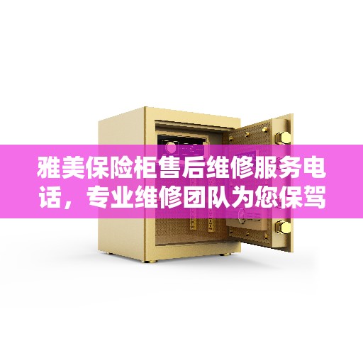 雅美保险柜售后维修服务电话，专业维修团队为您保驾护航，最新权威推荐热线！