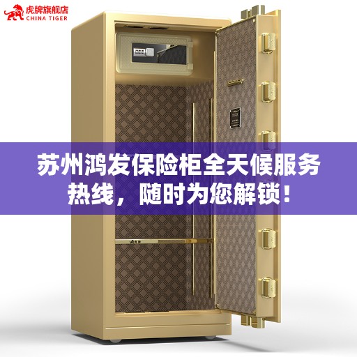 苏州鸿发保险柜全天候服务热线，随时为您解锁！