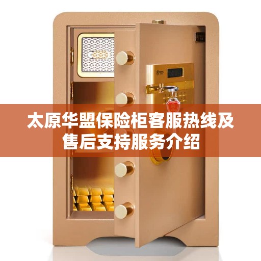 太原华盟保险柜客服热线及售后支持服务介绍