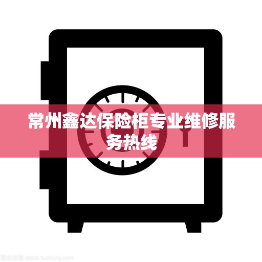 常州鑫达保险柜专业维修服务热线
