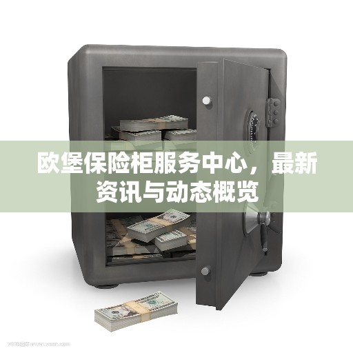 欧堡保险柜服务中心，最新资讯与动态概览