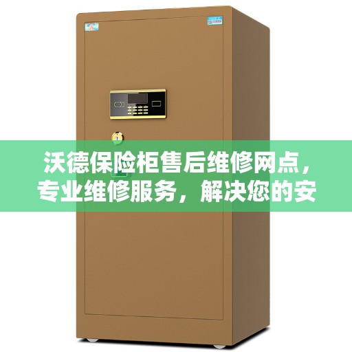 沃德保险柜售后维修网点,专业维修服务,解决您的安全存储问题 沃德保险柜售后维修网点,专业维修服务,解决您的安全存储问题
