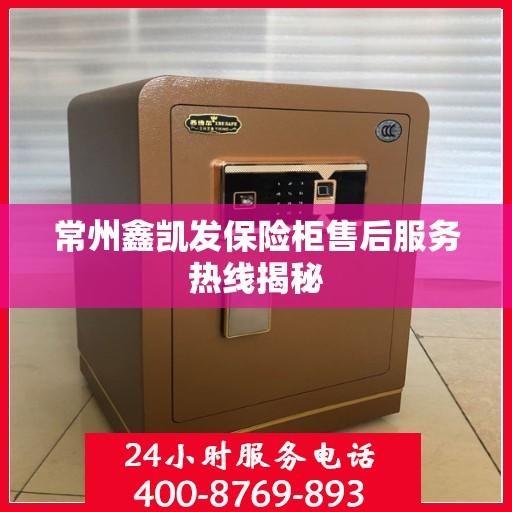 常州鑫凯发保险柜售后服务热线揭秘