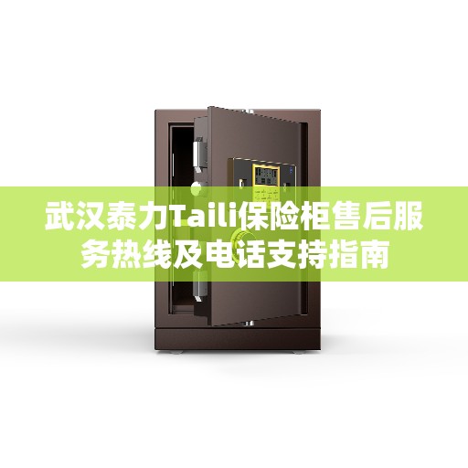 武汉泰力Taili保险柜售后服务热线及电话支持指南