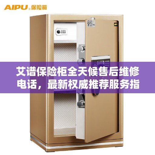 艾谱保险柜全天候售后维修电话，最新权威推荐服务指南