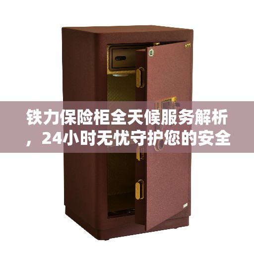铁力保险柜全天候服务解析，24小时无忧守护您的安全需求