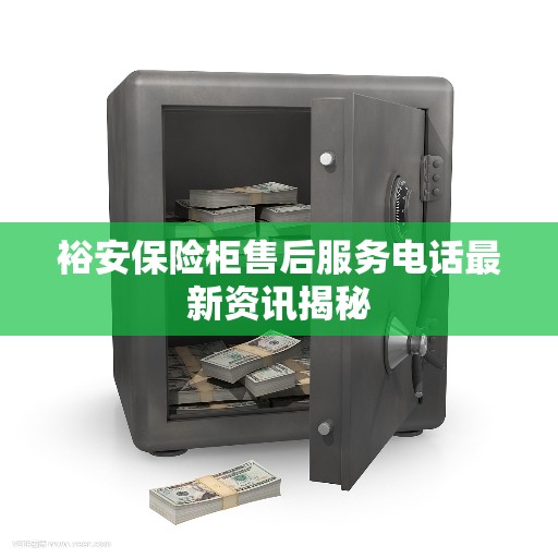 裕安保险柜售后服务电话最新资讯揭秘