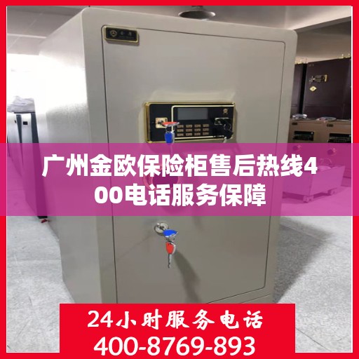 广州金欧保险柜售后热线400电话服务保障 广州金欧保险柜售后热线400电话服务保障