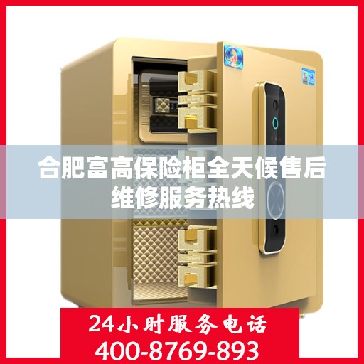 合肥富高保险柜全天候售后维修服务热线