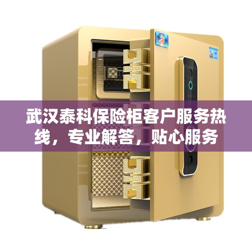武汉泰科保险柜客户服务热线，专业解答，贴心服务