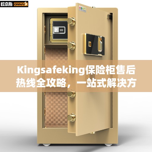 Kingsafeking保险柜售后热线全攻略，一站式解决方案与贴心服务体验