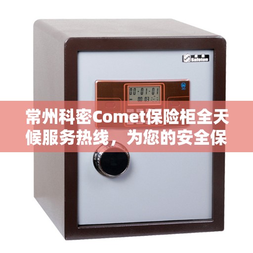 常州科密Comet保险柜全天候服务热线，为您的安全保驾护航！
