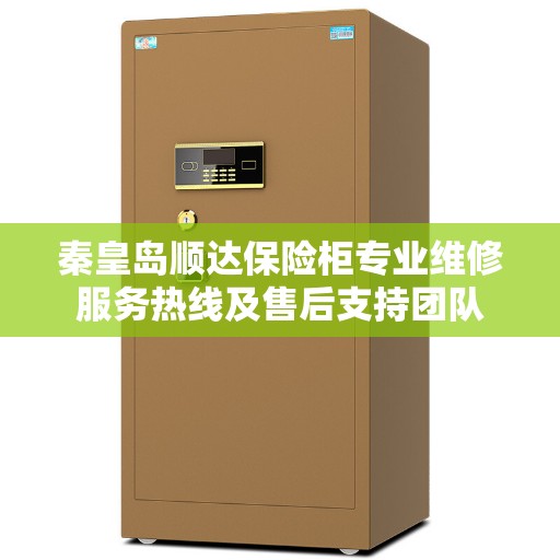 秦皇岛顺达保险柜专业维修服务热线及售后支持团队