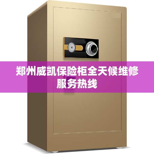 郑州威凯保险柜全天候维修服务热线