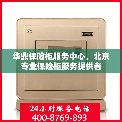 华鼎保险柜服务中心，北京专业保险柜服务提供者