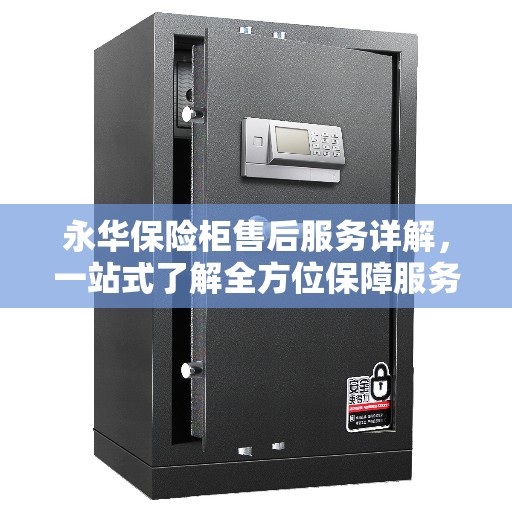 永华保险柜售后服务详解，一站式了解全方位保障服务