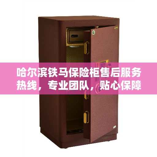 哈尔滨铁马保险柜售后服务热线，专业团队，贴心保障您的安全需求