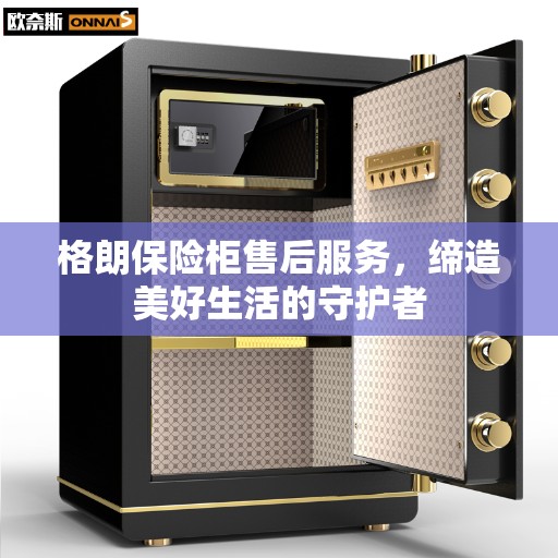格朗保险柜售后服务，缔造美好生活的守护者