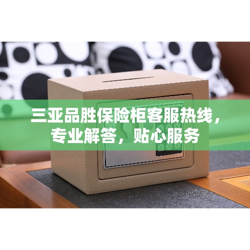 三亚品胜保险柜客服热线,专业解答,贴心服务 三亚品胜保险柜客服热线,专业解答,贴心服务