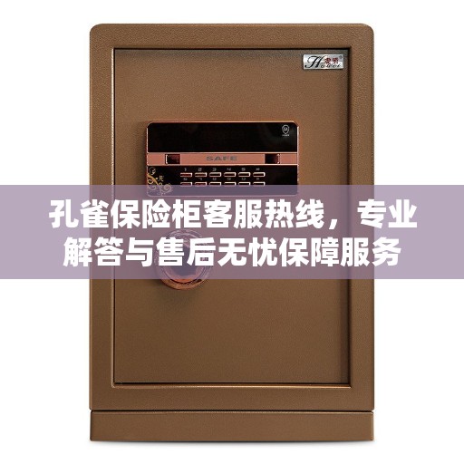 孔雀保险柜客服热线，专业解答与售后无忧保障服务