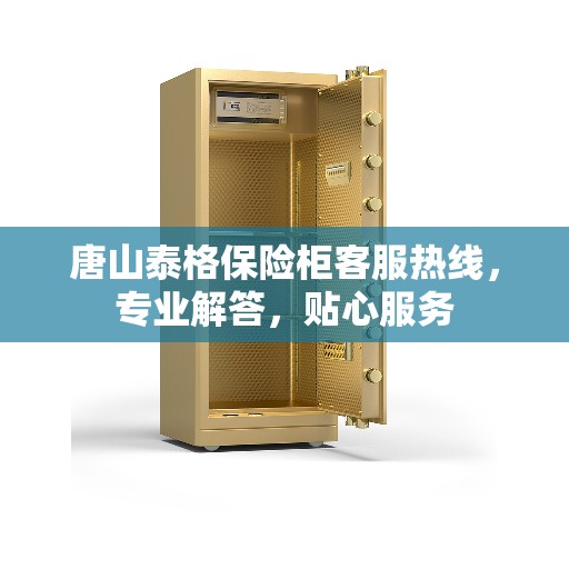 唐山泰格保险柜客服热线，专业解答，贴心服务