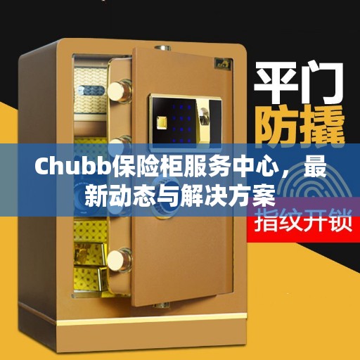Chubb保险柜服务中心，最新动态与解决方案