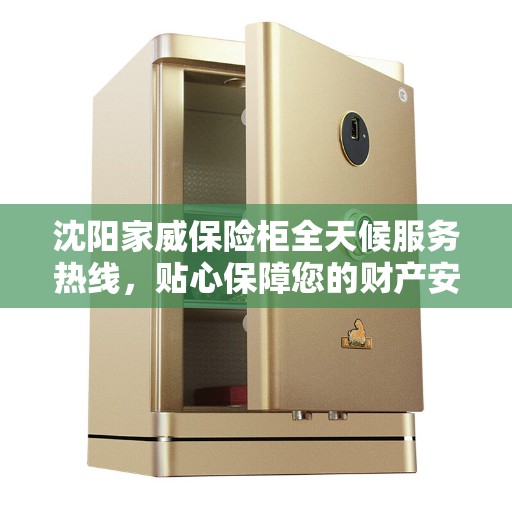 沈阳家威保险柜全天候服务热线，贴心保障您的财产安全！