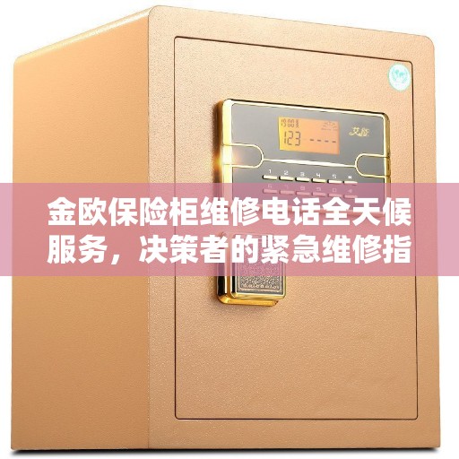 金欧保险柜维修电话全天候服务，决策者的紧急维修指南
