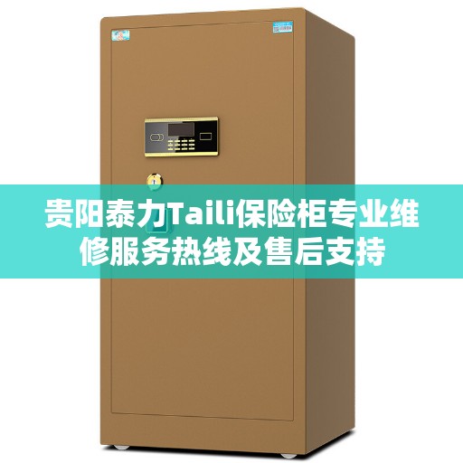 贵阳泰力Taili保险柜专业维修服务热线及售后支持