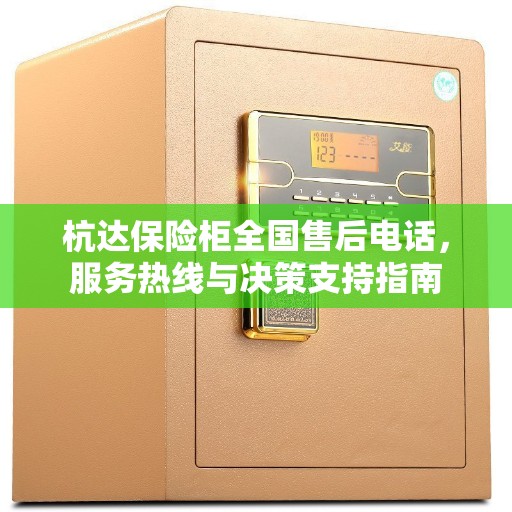 杭达保险柜全国售后电话，服务热线与决策支持指南