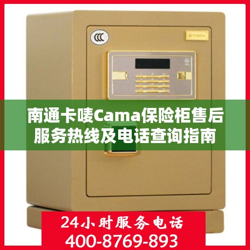 南通卡唛Cama保险柜售后服务热线及电话查询指南