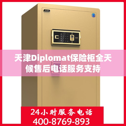 天津Diplomat保险柜全天候售后电话服务支持