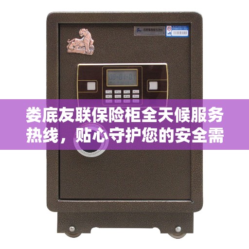 娄底友联保险柜全天候服务热线，贴心守护您的安全需求