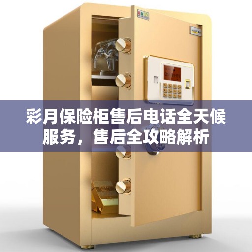 彩月保险柜售后电话全天候服务，售后全攻略解析