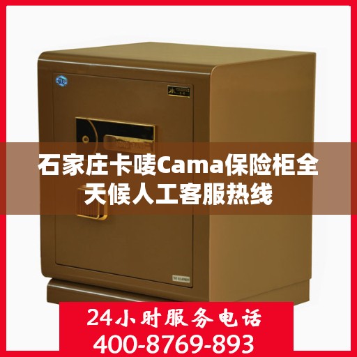 石家庄卡唛Cama保险柜全天候人工客服热线